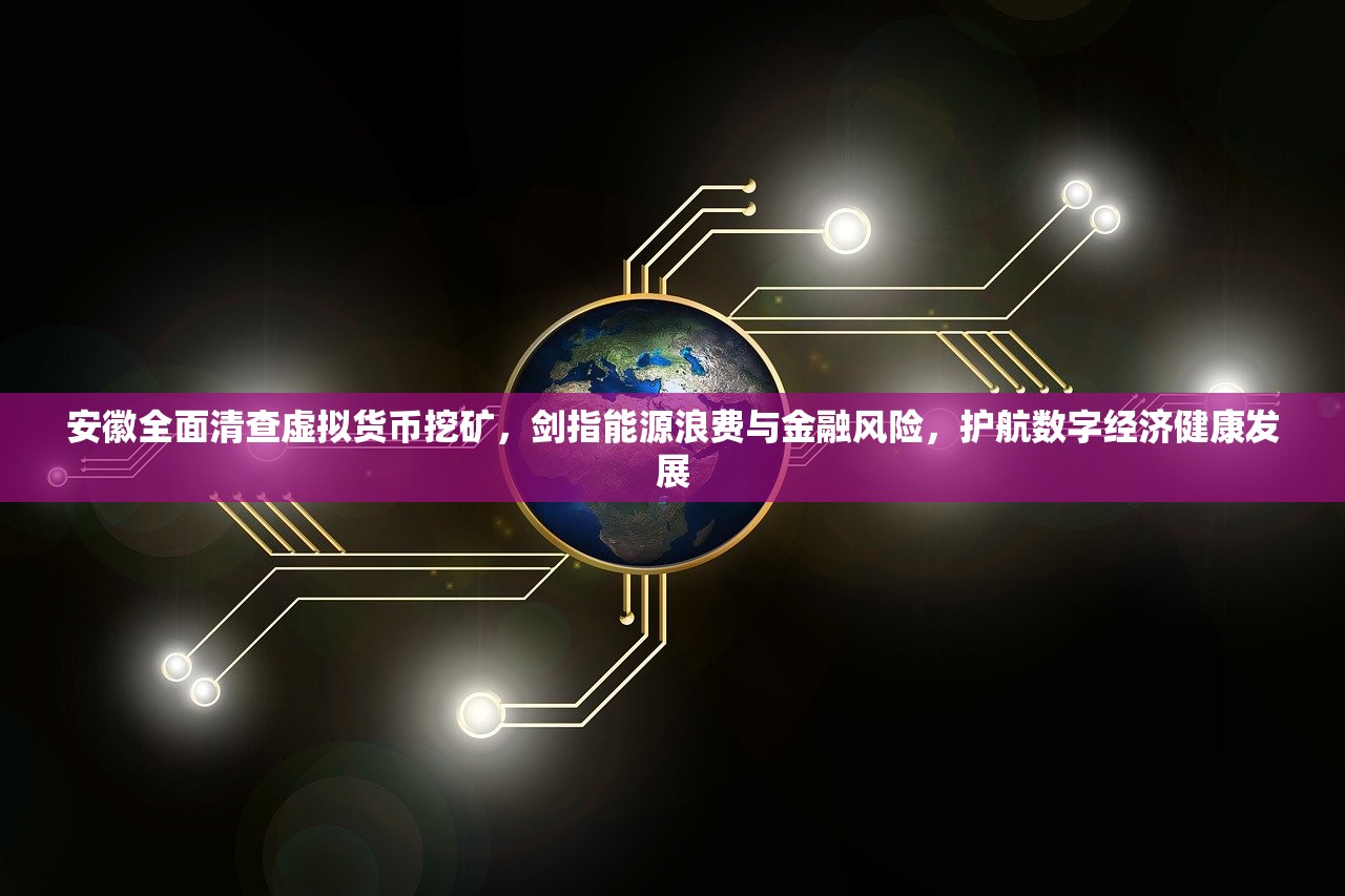 安徽全面清查虚拟货币挖矿，剑指能源浪费与金融风险，护航数字经济健康发展