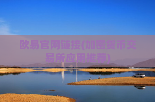 欧易官网链接(加密货币交易所应用推荐)