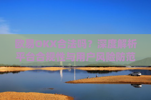 欧易OKX合法吗？深度解析平台合规性与用户风险防范