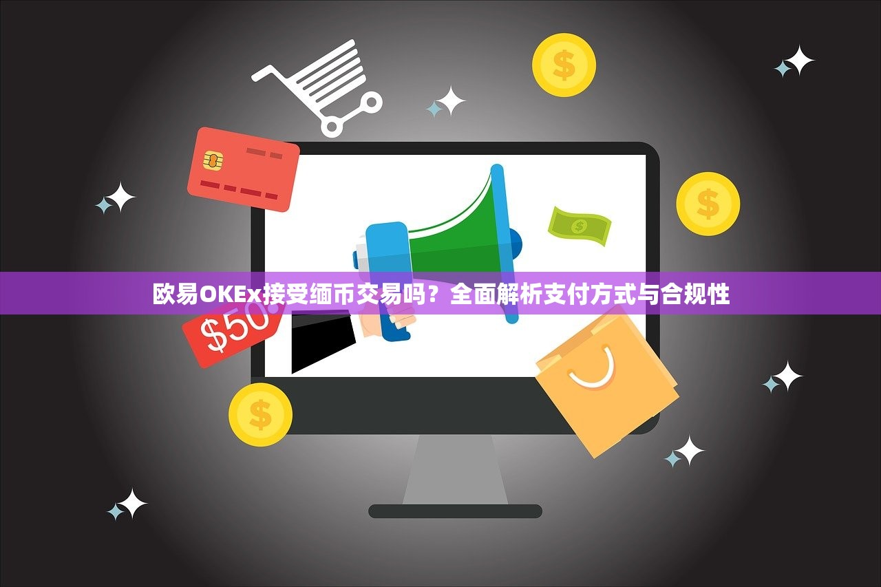 欧易OKEx接受缅币交易吗？全面解析支付方式与合规性