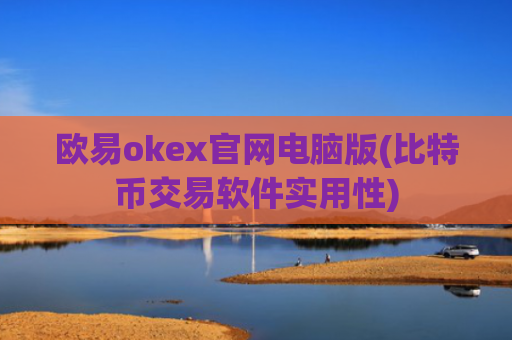 欧易okex官网电脑版(比特币交易软件实用性)