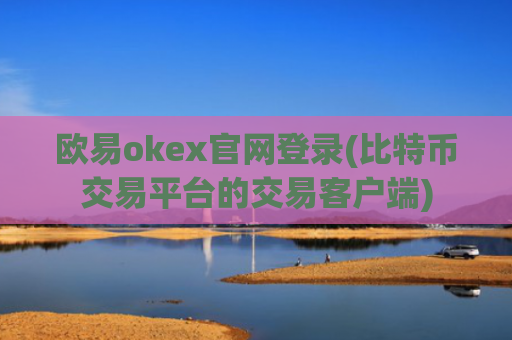 欧易okex官网登录(比特币交易平台的交易客户端)