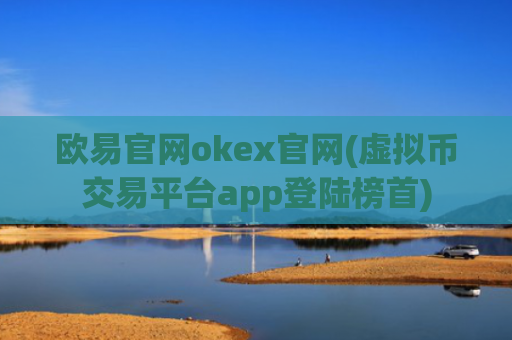欧易官网okex官网(虚拟币交易平台app登陆榜首)