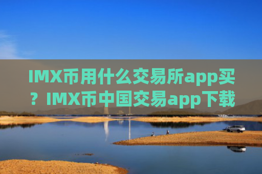 IMX币用什么交易所app买？IMX币中国交易app下载推荐