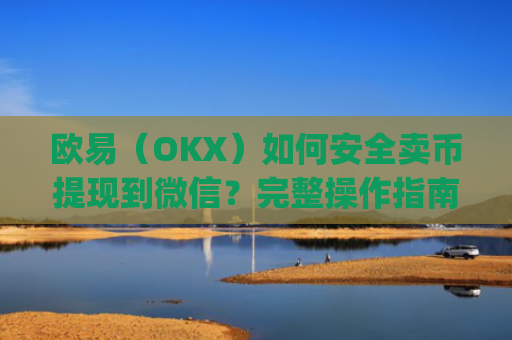 欧易（OKX）如何安全卖币提现到微信？完整操作指南与风险提示