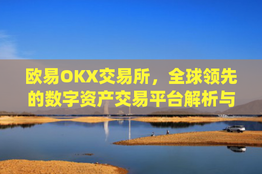 欧易OKX交易所，全球领先的数字资产交易平台解析与使用指南