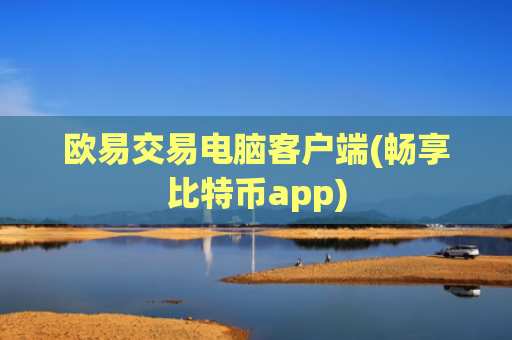 欧易交易电脑客户端(畅享比特币app)