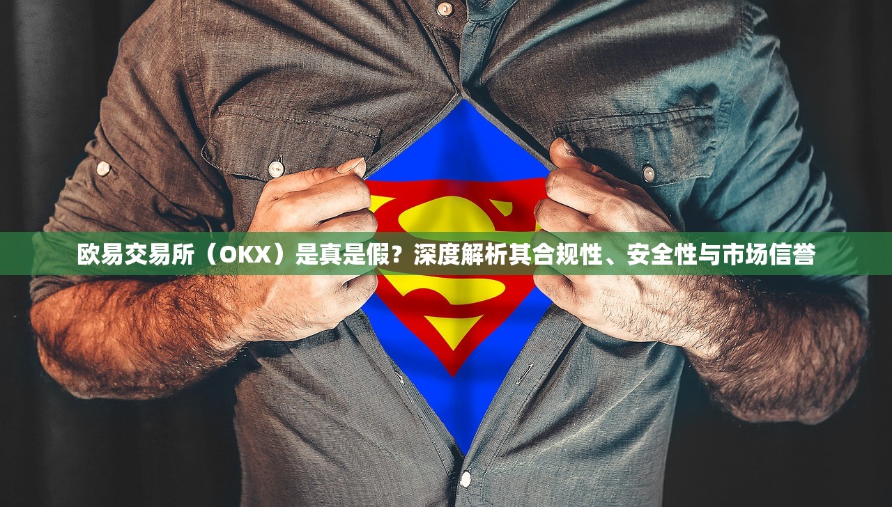 欧易交易所(OKX)是真是假?深度解析其合规性、安全性与市场信誉