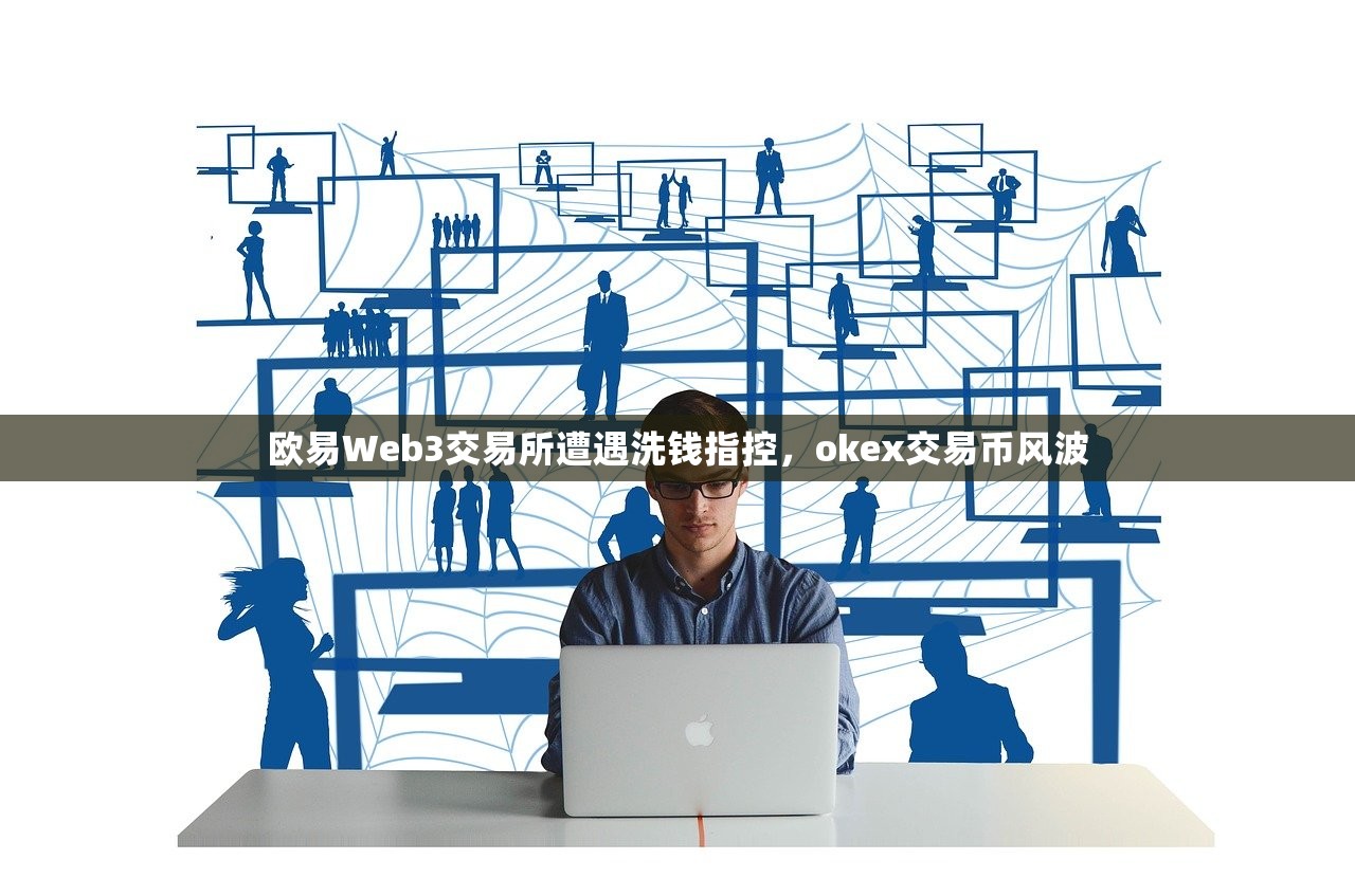 欧易Web3交易所遭遇洗钱指控,okex交易币风波