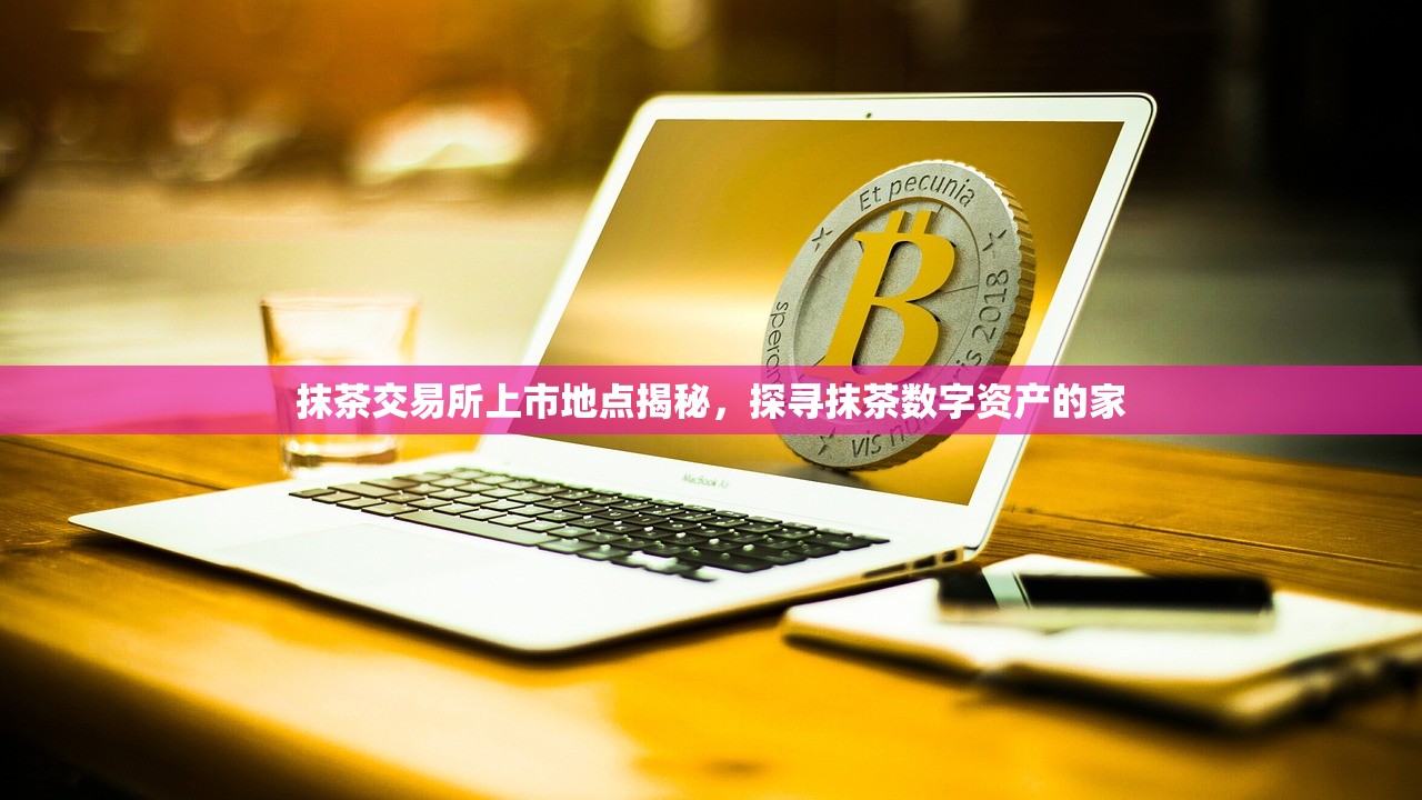 抹茶交易所上市地点揭秘，探寻抹茶数字资产的家
