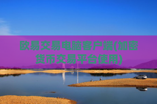 欧易交易电脑客户端(加密货币交易平台使用)