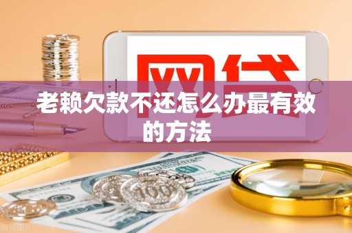 老赖欠款不还怎么办最有效的方法