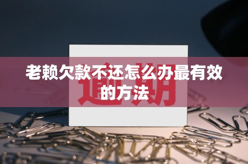 老赖欠款不还怎么办最有效的方法