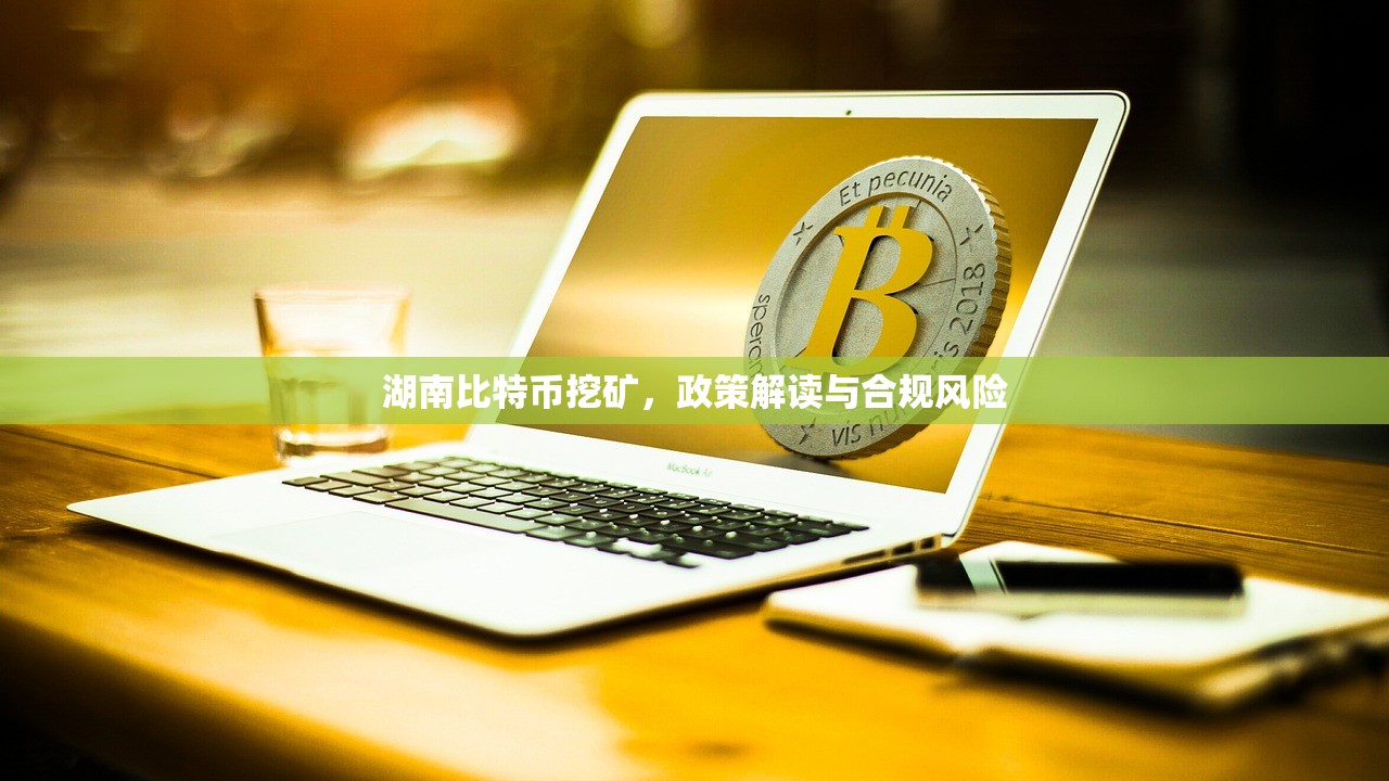 湖南比特币挖矿,政策解读与合规风险