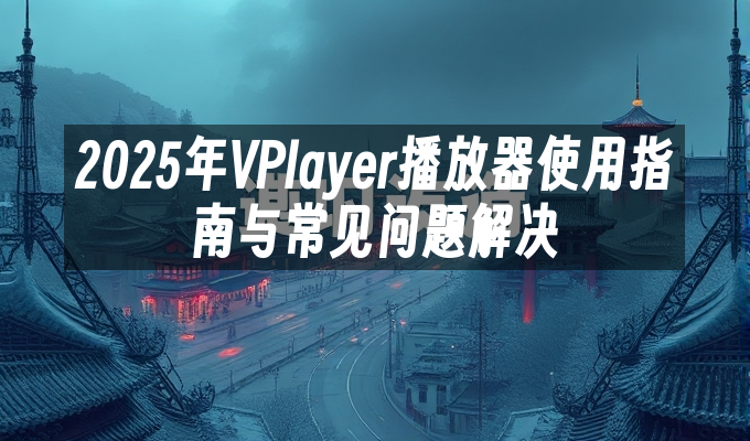 2025年VPlayer播放器使用指南与常见问题解决