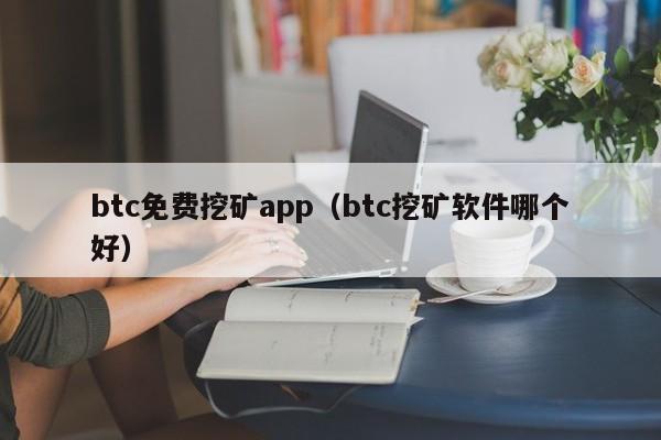 btc免费挖矿app（btc挖矿软件哪个好）