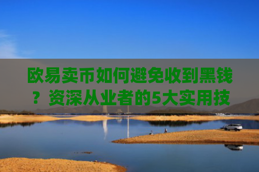 欧易卖币如何避免收到黑钱？资深从业者的5大实用技巧