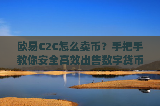 欧易C2C怎么卖币?手把手教你安全高效出售数字货币