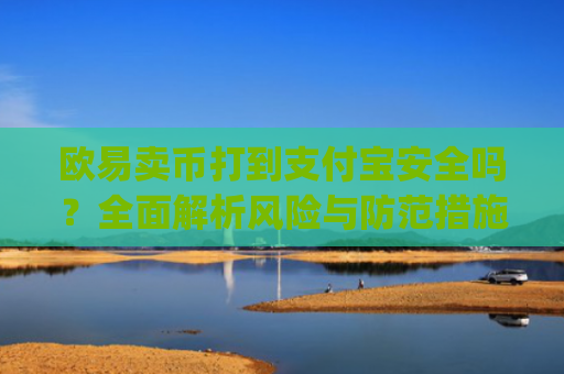 欧易卖币打到支付宝安全吗？全面解析风险与防范措施