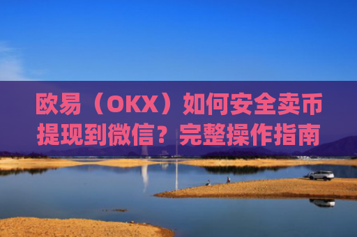 欧易（OKX）如何安全卖币提现到微信？完整操作指南与风险提示